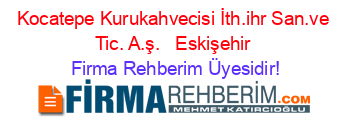 Kocatepe+Kurukahvecisi+İth.ihr+San.ve+Tic.+A.ş.+ +Eskişehir Firma+Rehberim+Üyesidir!